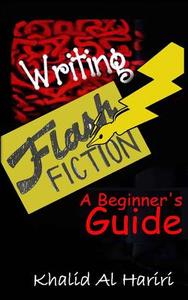 Writing Flash Fiction: A Beginner's Guide di Khalid Al Hariri edito da Createspace