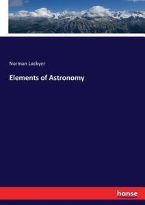 Elements of Astronomy di Norman Lockyer edito da hansebooks