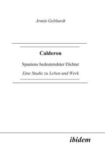 Calderon. Spaniens bedeutendster Dichter. Eine Studie zu Leben und Werk di Armin Gebhardt edito da ibidem