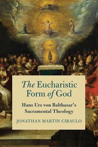 The Eucharistic Form Of God di Jonathan Martin Ciraulo edito da University Of Notre Dame Press