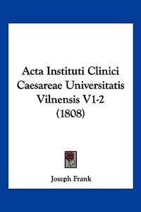 ACTA Instituti Clinici Caesareae Universitatis Vilnensis V1-2 (1808) di Joseph Frank edito da Kessinger Publishing