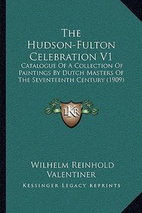 The Hudson-Fulton Celebration V1: Catalogue of a Collection of Paintings by Dutch Masters of the Seventeenth Century (1909) di Wilhelm Reinhold Valentiner edito da Kessinger Publishing