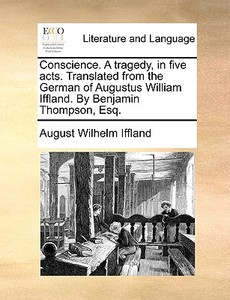 Conscience. A Tragedy, In Five Acts. Translated From The German Of Augustus William Iffland. By Benjamin Thompson, Esq di August Wilhelm Iffland edito da Gale Ecco, Print Editions