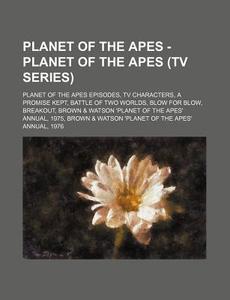 Planet Of The Apes Episodes, Tv Characters, A Promise Kept, Battle Of Two Worlds, Blow For Blow, Breakout, Brown & Watson 'planet Of The Apes' Annual, di Source Wikia edito da General Books Llc