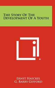 The Story of the Development of a Youth di Ernst Haeckel edito da Literary Licensing, LLC