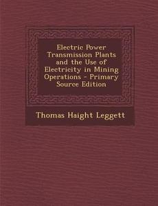 Electric Power Transmission Plants and the Use of Electricity in Mining Operations di Thomas Haight Leggett edito da Nabu Press