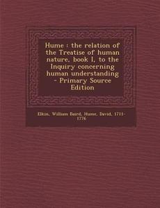 Hume: The Relation of the Treatise of Human Nature, Book I, to the Inquiry Concerning Human Understanding di William Baird Elkin, David Hume edito da Nabu Press