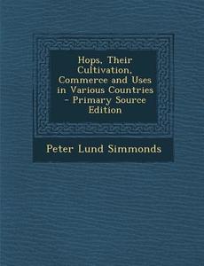 Hops, Their Cultivation, Commerce and Uses in Various Countries di Peter Lund Simmonds edito da Nabu Press