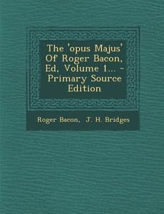 The 'Opus Majus' of Roger Bacon, Ed, Volume 1... di Roger Bacon edito da Nabu Press