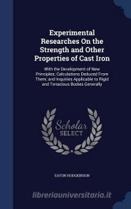Experimental Researches On The Strength And Other Properties Of Cast Iron di Eaton Hodgkinson edito da Sagwan Press