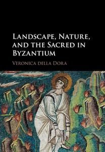 Landscape, Nature, And The Sacred In Byzantium di Veronica Della Dora edito da Cambridge University Press