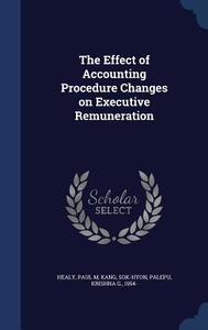 The Effect Of Accounting Procedure Changes On Executive Remuneration di Paul M Healy, Sok-Hyon Kang, Krishna G Palepu edito da Sagwan Press