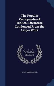 The Popular Cyclopaedia Of Biblical Literature Condensed From The Larger Work di John Kitto edito da Sagwan Press
