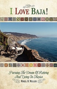 I Love Baja!: Pursuing the Dream of Retiring and Living in Mexico di Mikel K. Miller edito da Createspace