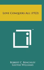 Love Conquers All (1922) di Robert C. Benchley edito da Literary Licensing, LLC