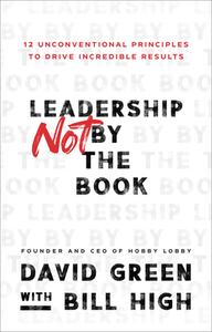 Leadership Not by the Book: 12 Unconventional Principles to Drive Incredible Results di David Green, Bill High edito da BAKER BOOKS
