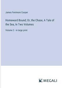Homeward Bound; Or, the Chase, A Tale of the Sea, In Two Volumes di James Fenimore Cooper edito da Megali Verlag