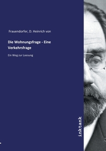 Die Wohnungsfrage - Eine Verkehrsfrage di D. Heinrich von Frauendorfer edito da Inktank publishing