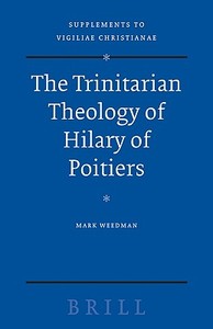The Trinitarian Theology of Hilary of Poitiers di Mark Weedman edito da BRILL ACADEMIC PUB