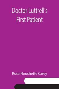 Doctor Luttrell's First Patient di Rosa Nouchette Carey edito da Alpha Editions
