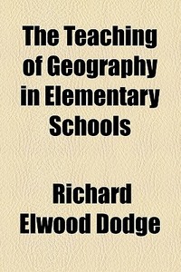 The Teaching Of Geography In Elementary Schools (1913) di Richard Elwood Dodge edito da General Books Llc