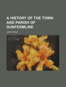 A History Of The Town And Parish Of Dunfermline (1815) di John Fernie edito da General Books Llc