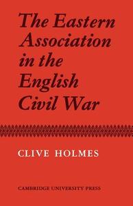 The Eastern Association in the English Civil War di Clive Holmes edito da Cambridge University Press