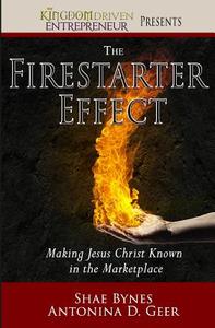 The Firestarter Effect: Making Jesus Christ Known in the Marketplace di Shae Bynes, Antonina Geer edito da Kingdom Driven LLC