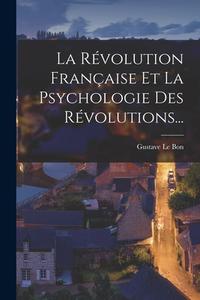 La Révolution Française Et La Psychologie Des Révolutions... di Gustave Le Bon edito da LEGARE STREET PR