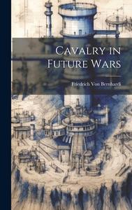 Cavalry in Future Wars di Friedrich Von Bernhardi edito da LEGARE STREET PR
