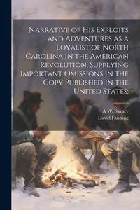 Narrative of his Exploits and Adventures as a Loyalist of North Carolina in the American Revolution, Supplying Important Omissions in the Copy Publish di David Fanning, A. W. Savary edito da LEGARE STREET PR