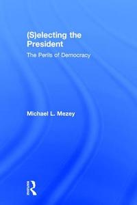 (S)electing the President di Michael L. Mezey edito da Taylor & Francis Ltd