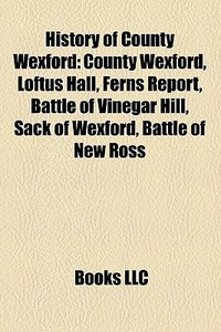 History of County Wexford di Source Wikipedia edito da Books LLC, Reference Series