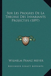 Sur Les Progres de La Theorie Des Invariants Projectifs (1897) di Wilhelm Franz Meyer edito da Kessinger Publishing