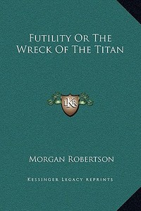 Futility or the Wreck of the Titan di Morgan Robertson edito da Kessinger Publishing
