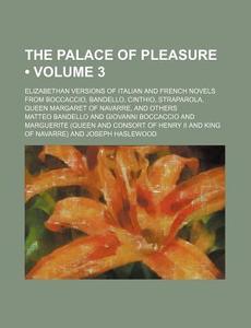 The Palace Of Pleasure (volume 3); Elizabethan Versions Of Italian And French Novels From Boccaccio, Bandello, Cinthio, Straparola, Queen Margaret Of  di Matteo Bandello edito da General Books Llc