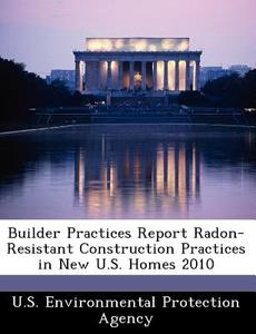 Builder Practices Report Radon-resistant Construction Practices In New U.s. Homes 2010 edito da Bibliogov