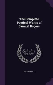 The Complete Poetical Works Of Samuel Rogers di Epes Sargent edito da Palala Press