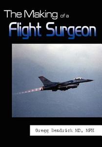 The Making of a Flight Surgeon di Gregg Bendrick MD MPH edito da 1st Book Library
