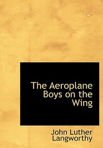 The Aeroplane Boys on the Wing di John Luther Langworthy edito da BiblioLife