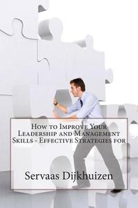 How to Improve Your Leadership and Management Skills - Effective Strategies for di Servaas S. Dijkhuizen edito da Createspace