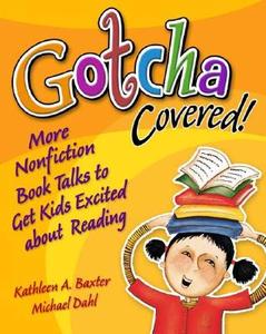 Gotcha Covered! More Nonfiction Booktalks to Get Kids Excited about Reading di Kathleen Baxter, Michael Dahl edito da Libraries Unlimited
