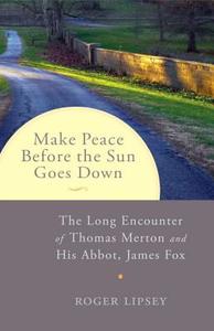 Make Peace Before the Sun Goes Down: The Long Encounter of Thomas Merton and His Abbot, James Fox di Roger Lipsey edito da SHAMBHALA