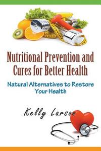 Nutritional Prevention and Cures for Better Health di Kelly Larson edito da Mojo Enterprises