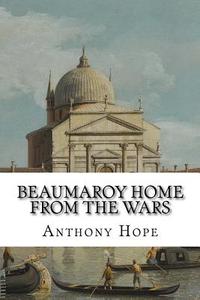 Beaumaroy Home from the Wars di Anthony Hope edito da Createspace Independent Publishing Platform