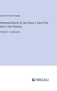 Homeward Bound; Or, the Chase, A Tale of the Sea, In Two Volumes di James Fenimore Cooper edito da Megali Verlag