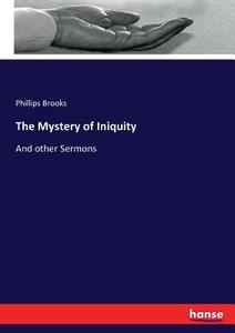 The Mystery of Iniquity di Phillips Brooks edito da hansebooks