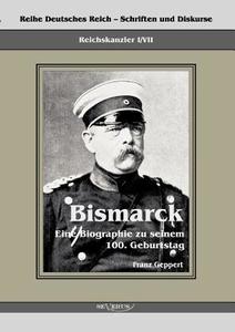 Reichskanzler Otto von Bismarck. Eine Biographie zu seinem einhundertsten Geburtstag di Franz Geppert edito da Severus
