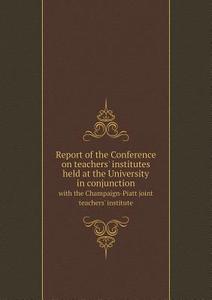 Report Of The Conference On Teachers' Institutes Held At The University In Conjunction With The Champaign-piatt Joint Teachers' Institute di University Of Illinois Bulletin edito da Book On Demand Ltd.