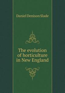 The Evolution Of Horticulture In New England di Daniel Denison Slade edito da Book On Demand Ltd.